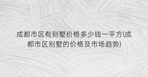 成都市区有别墅价格多少钱一平方(成都市区别墅的价格及市场趋势)
