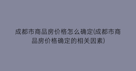 成都市商品房价格怎么确定(成都市商品房价格确定的相关因素)