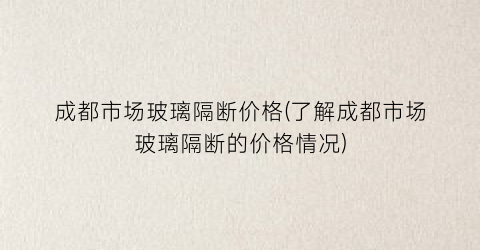 成都市场玻璃隔断价格(了解成都市场玻璃隔断的价格情况)