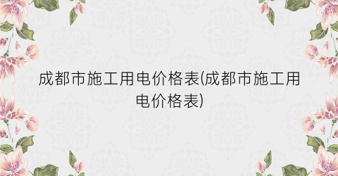 成都市施工用电价格表(成都市施工用电价格表)