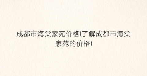 成都市海棠家苑价格(了解成都市海棠家苑的价格)