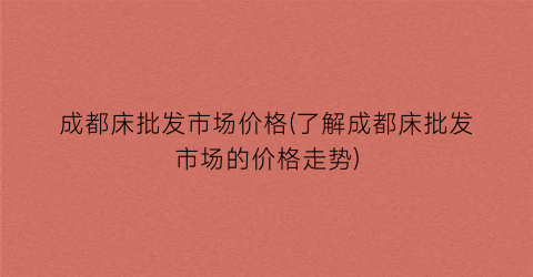 成都床批发市场价格(了解成都床批发市场的价格走势)