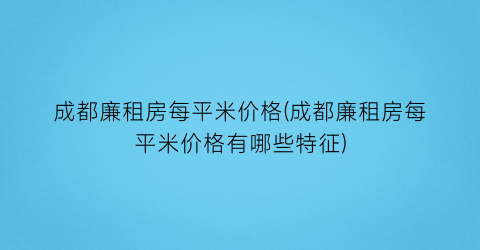 成都廉租房每平米价格(成都廉租房每平米价格有哪些特征)