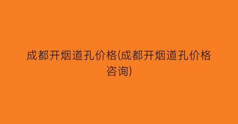 成都开烟道孔价格(成都开烟道孔价格咨询)