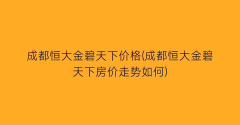 成都恒大金碧天下价格(成都恒大金碧天下房价走势如何)