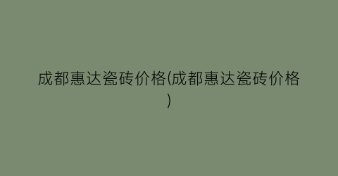 成都惠达瓷砖价格(成都惠达瓷砖价格)