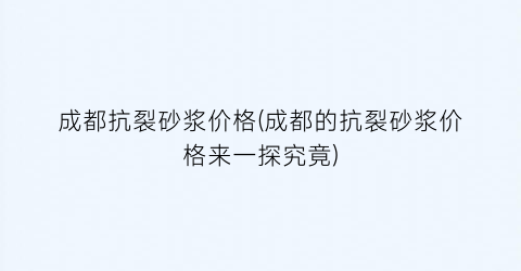 成都抗裂砂浆价格(成都的抗裂砂浆价格来一探究竟)