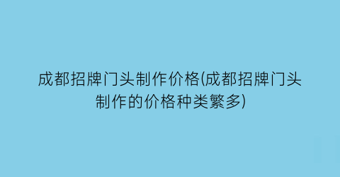 成都招牌门头制作价格(成都招牌门头制作的价格种类繁多)