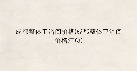 成都整体卫浴间价格(成都整体卫浴间价格汇总)
