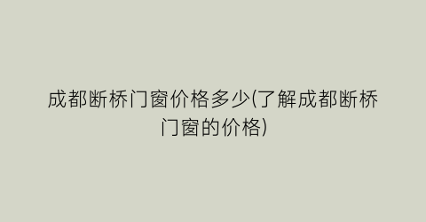 成都断桥门窗价格多少(了解成都断桥门窗的价格)
