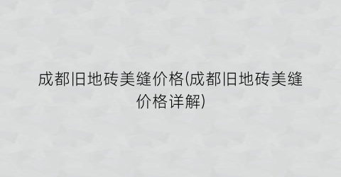 成都旧地砖美缝价格(成都旧地砖美缝价格详解)