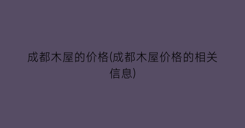 成都木屋的价格(成都木屋价格的相关信息)