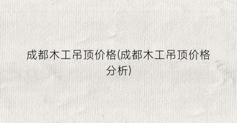 成都木工吊顶价格(成都木工吊顶价格分析)