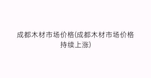 成都木材市场价格(成都木材市场价格持续上涨)
