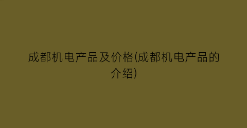 成都机电产品及价格(成都机电产品的介绍)