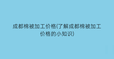 “成都棉被加工价格(了解成都棉被加工价格的小知识)