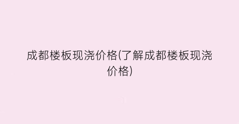 成都楼板现浇价格(了解成都楼板现浇价格)