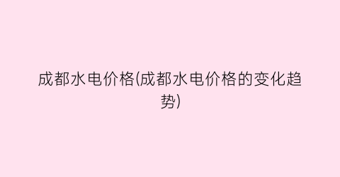 成都水电价格(成都水电价格的变化趋势)