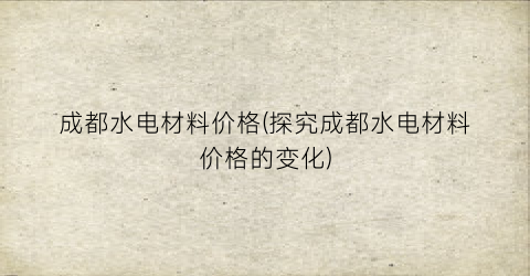 成都水电材料价格(探究成都水电材料价格的变化)