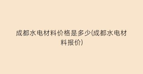 成都水电材料价格是多少(成都水电材料报价)