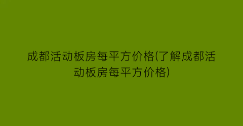 成都活动板房每平方价格(了解成都活动板房每平方价格)