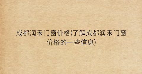 成都润禾门窗价格(了解成都润禾门窗价格的一些信息)