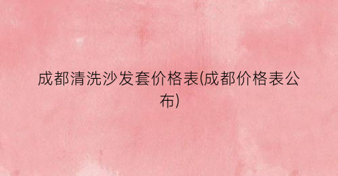成都清洗沙发套价格表(成都价格表公布)