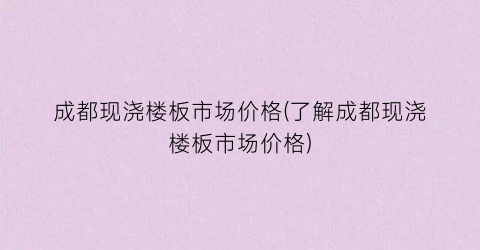 成都现浇楼板市场价格(了解成都现浇楼板市场价格)
