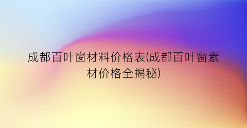 成都百叶窗材料价格表(成都百叶窗素材价格全揭秘)