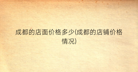成都的店面价格多少(成都的店铺价格情况)