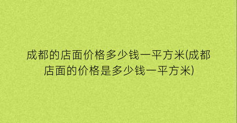 成都的店面价格多少钱一平方米(成都店面的价格是多少钱一平方米)