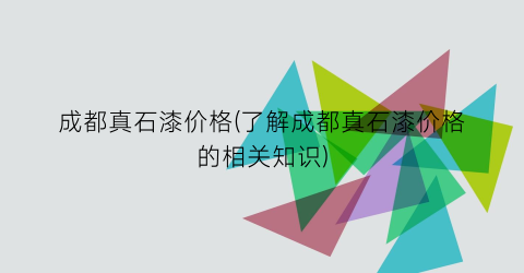 成都真石漆价格(了解成都真石漆价格的相关知识)