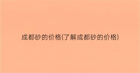 成都砂的价格(了解成都砂的价格)