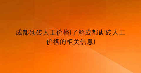 成都砌砖人工价格(了解成都砌砖人工价格的相关信息)