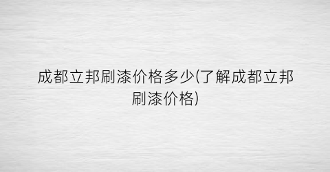 成都立邦刷漆价格多少(了解成都立邦刷漆价格)