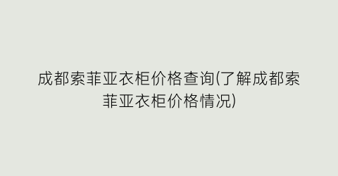 成都索菲亚衣柜价格查询(了解成都索菲亚衣柜价格情况)