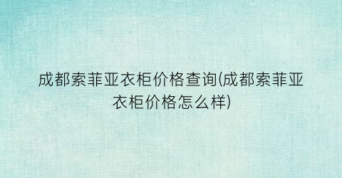 成都索菲亚衣柜价格查询(成都索菲亚衣柜价格怎么样)