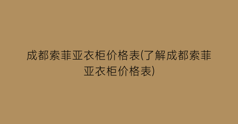 成都索菲亚衣柜价格表(了解成都索菲亚衣柜价格表)
