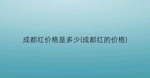 成都红价格是多少(成都红的价格)