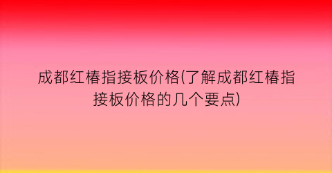 成都红椿指接板价格(了解成都红椿指接板价格的几个要点)