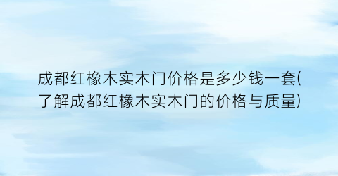 “成都红橡木实木门价格是多少钱一套(了解成都红橡木实木门的价格与质量)