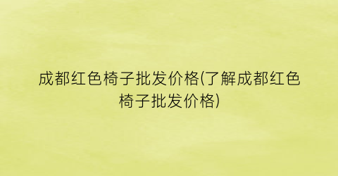 成都红色椅子批发价格(了解成都红色椅子批发价格)