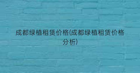 成都绿植租赁价格(成都绿植租赁价格分析)