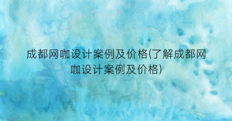 成都网咖设计案例及价格(了解成都网咖设计案例及价格)