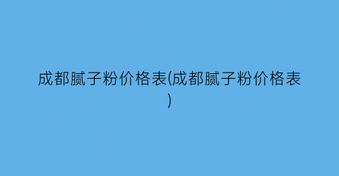 成都腻子粉价格表(成都腻子粉价格表)