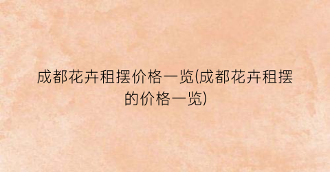 成都花卉租摆价格一览(成都花卉租摆的价格一览)