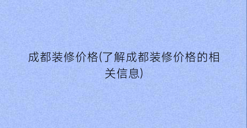 成都装修价格(了解成都装修价格的相关信息)