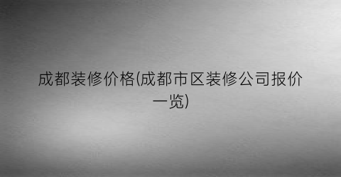 成都装修价格(成都市区装修公司报价一览)