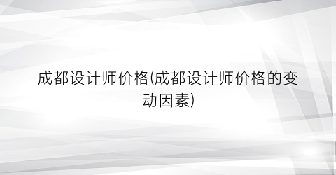 成都设计师价格(成都设计师价格的变动因素)