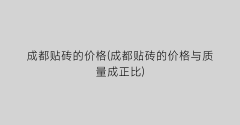 成都贴砖的价格(成都贴砖的价格与质量成正比)